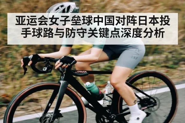 亚运会女子垒球中国对阵日本投手球路与防守关键点深度分析